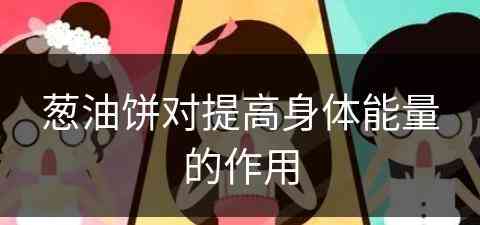 葱油饼对提高身体能量的作用